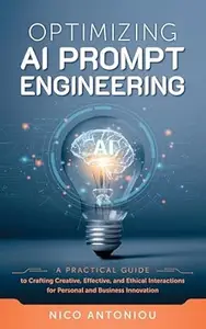 Optimizing AI Prompt Engineering: A Practical Guide to Crafting Creative, Effective, and Ethical Interactions for Personal and