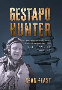 Gestapo Hunter: The Remarkable Wartime Career of Mosquito Navigator Ted Sismore