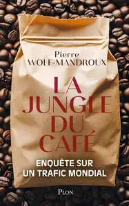 Pierre Wolf-Mandroux, "La jungle du café : Enquête sur un trafic mondial"