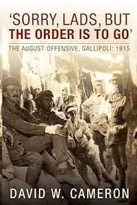 Sorry, Lads, but the Order Is to Go: The August Offensive, Gallipoli: 1915