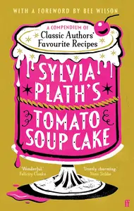 Sylvia Plath's Tomato Soup Cake: A Compendium of Classic Authors' Favourite Recipes