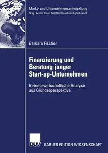 Finanzierung und Beratung junger Start-up-Unternehmen: Betriebswirtschaftliche Analyse aus Gründerperspektive