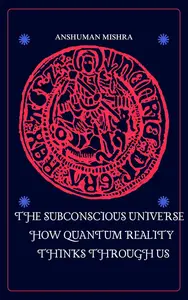 The Subconscious Universe How Quantum Reality Thinks Through Us