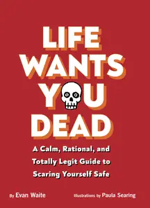 Life Wants You Dead: A Calm, Rational, and Totally Legit Guide to Scaring Yourself Safe