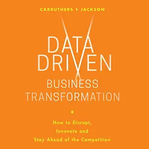 Data Driven Business Transformation: How Businesses Can Disrupt, Innovate and Stay Ahead of the Competition [Audiobook]