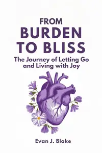 From Burden to Bliss : The Journey of Letting Go and Living with Joy