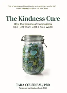 The Kindness Cure: How the Science of Compassion Can Heal Your Heart and Your World