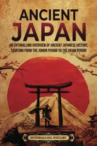 Ancient Japan: An Enthralling Overview of Ancient Japanese History, Starting from the Jomon Period to the Heian Period