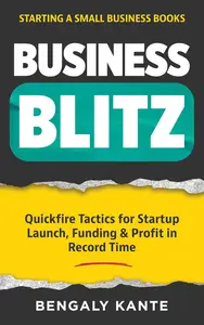 Business Blitz: Quickfire Tactics for Startup Launch, Funding & Profit in Record Time