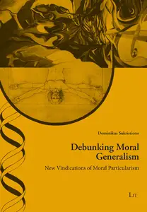 Debunking Moral Generalism : New Vindications of Moral Particularism