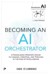 Becoming An AI Orchestrator: A Knowledge Worker's Guide to Leading, Creating, and Thriving in the Age of Intelligence