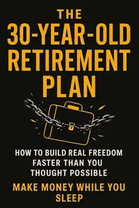 The 30-Year-Old Retirement Plan: How to Build Real Freedom Faster Than You Thought Possible.