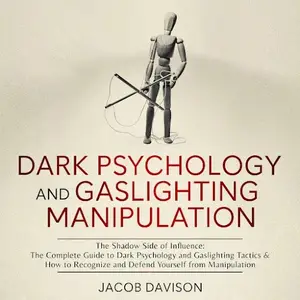 Dark Psychology and Gaslighting Manipulation: The Shadow Side of Influence: The Complete Guide to Dark Psychology [Audiobook]