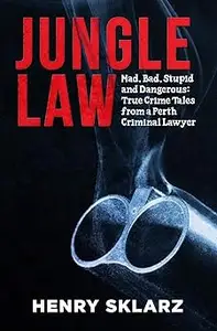 Jungle Law: Mad, Bad, Stupid and Dangerous: True Crime Tales from a Perth Criminal Lawyer