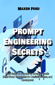 Prompt Engineering Secrets Write Better AI Prompts for Smarter Results Real-World Techniques for Creators, Writers, Developer