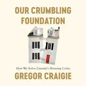 Our Crumbling Foundation: How We Solve Canada's Housing Crisis