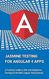 Jasmine Testing for Angular 4 Apps: A Practical Guide to Unit and Integration Testing for Reliable Angular Deployments