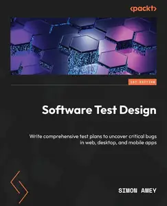 Software Test Design: Write comprehensive test plans to uncover critical bugs in web, desktop, and mobile apps