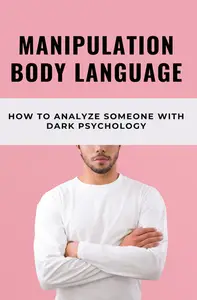 Manipulation Body Language: How To Analyze Someone With Dark Psychology