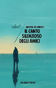 Il canto silenzioso degli amici - Andrea Di Consoli