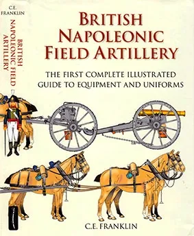 British Napoleonic Field Artillery: The First Complete Illustrated Guide to Equipment and Uniforms (Repost)