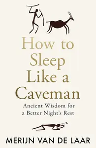 How to Sleep Like a Caveman: Ancient Wisdom for a Better Night's Rest—Based on the Evolutionary Science
