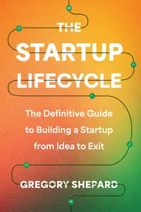 The Startup Lifecycle: The Definitive Guide to Building a Startup from Idea to Exit