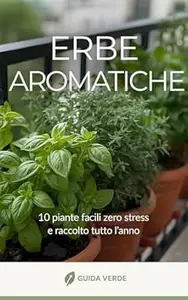 AA.VV. – Erbe Aromatiche sul Balcone: 10 piante facili, zero stress e raccolto tutto l’anno (Guida Verde) (2025)