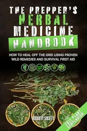 The Prepper’s Herbal Medicine Handbook: How to Heal Off the Grid Using Proven Wild Remedies and Survival First Aid