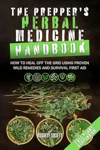 The Prepper’s Herbal Medicine Handbook: How to Heal Off the Grid Using Proven Wild Remedies and Survival First Aid
