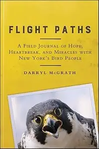 Flight Paths: A Field Journal of Hope, Heartbreak, and Miracles with New York's Bird People