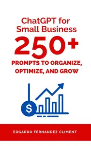 ChatGPT for Small Business: 250+ Prompts to Organize, Optimize, and Grow