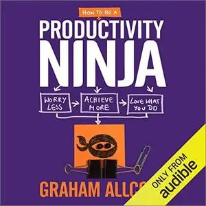 How to be a Productivity Ninja: Worry Less, Achieve More and Love What You Do [Audiobook]