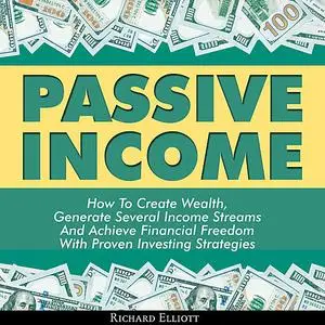 «Passive Income: How To Create Wealth, Generate Several Income Streams And Achieve Financial Freedom With Proven Investi