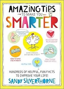 Amazing Tips to Make You Smarter: Hundreds of Helpful, Fun Facts to Improve Your Life!