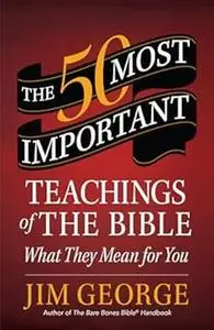 The 50 Most Important Teachings of the Bible: What They Mean for You