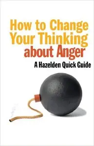 How to Change Your Thinking About Anger: Hazelden Quick Guides