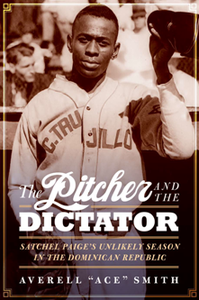 The Pitcher and the Dictator : Satchel Paige's Unlikely Season in the Dominican Republic