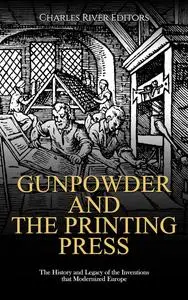 Gunpowder and the Printing Press: The History and Legacy of the Inventions that Modernized Europe
