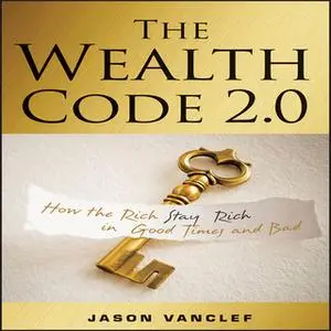 «The Wealth Code 2.0: How the Rich Stay Rich in Good Times and Bad» by Jason Vanclef