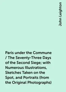 «Paris under the Commune / The Seventy-Three Days of the Second Siege; with Numerous Illustrations, Sketches Taken on th