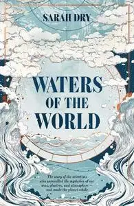 Waters of the World: the story of the scientists who unravelled the mysteries of our seas, glaciers, and atmosphere