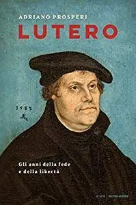 Adriano Prosperi - Lutero: Gli anni della fede e della libertà