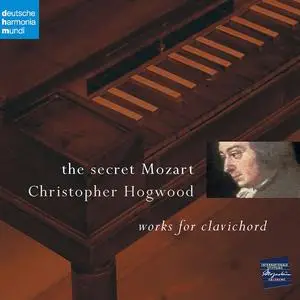 Christopher Hogwood - The secret Mozart: Works for clavichord (2006)