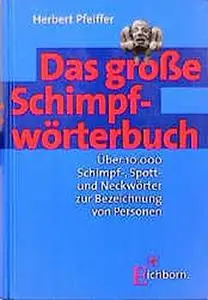 Das große Schimpfwörterbuch: Über 10000 Schimpf-, Spott- und Neckwörtern zur Bezeichnung von Personen