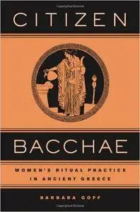 Barbara Goff - Citizen Bacche: Women's Ritual Practice in Ancient Greece [Repost]
