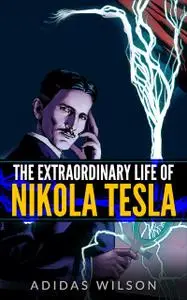 «The Extraordinary Life Of Nikola Tesla» by Adidas Wilson