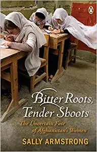 Bitter Roots Tender Shoots: The Uncertain Fate Of Afghanistans Women
