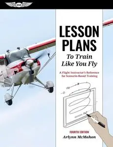 Lesson Plans to Train Like You Fly: A Flight Instructor's Reference for Scenario-Based Training, 4th Edition