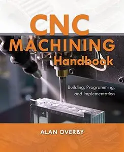 CNC Machining Handbook: Building, Programming, and Implementation (Repost)